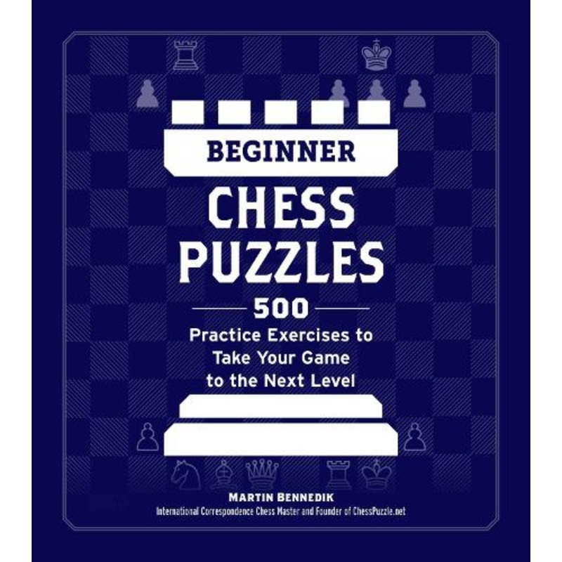 Beginner Chess Puzzles: 500 Practice Exercises to Take Your Game to the Next Level (How to Beat Anyone at Chess